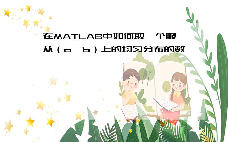 在MATLAB中如何取一个服从（a,b）上的均匀分布的数