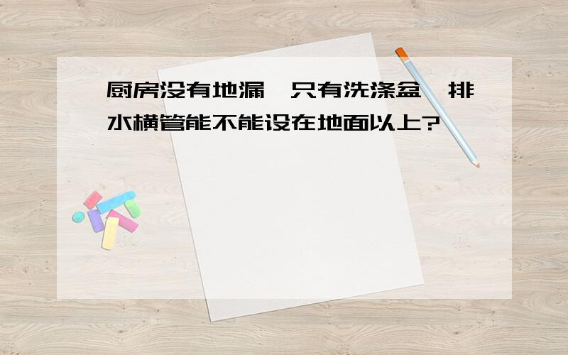 厨房没有地漏,只有洗涤盆,排水横管能不能设在地面以上?