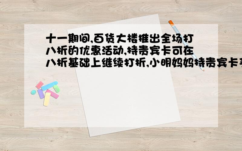 十一期间,百货大楼推出全场打八折的优惠活动,持贵宾卡可在八折基础上继续打折,小明妈妈持贵宾卡买了标价为2000元的商品,共节省560元,则用贵宾卡又享受了几折优惠?