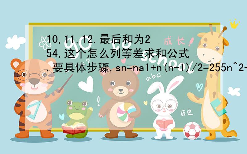 10,11,12.最后和为254,这个怎么列等差求和公式,要具体步骤,sn=na1+n(n-1)/2=255n^2+19n-510=0n=15 n=-34舍a15=24s15=(a1+a15)*15/2=255 a15=24,怎么得到的?