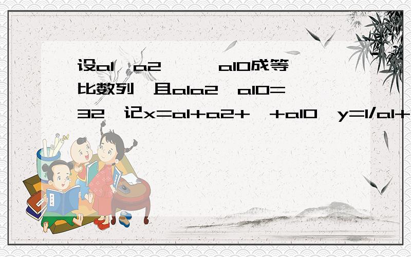 设a1,a2,…,a10成等比数列,且a1a2…a10=32,记x=a1+a2+…+a10,y=1/a1+1/a2+…+1/a1,则x/y=?打错了，y=1/a1+1/a2+...+1/a10