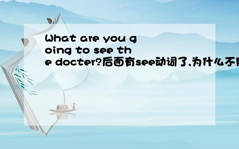 What are you going to see the docter?后面有see动词了,为什么不用dowhen are you going to see the docter，为什么不是when do you going to see the docter