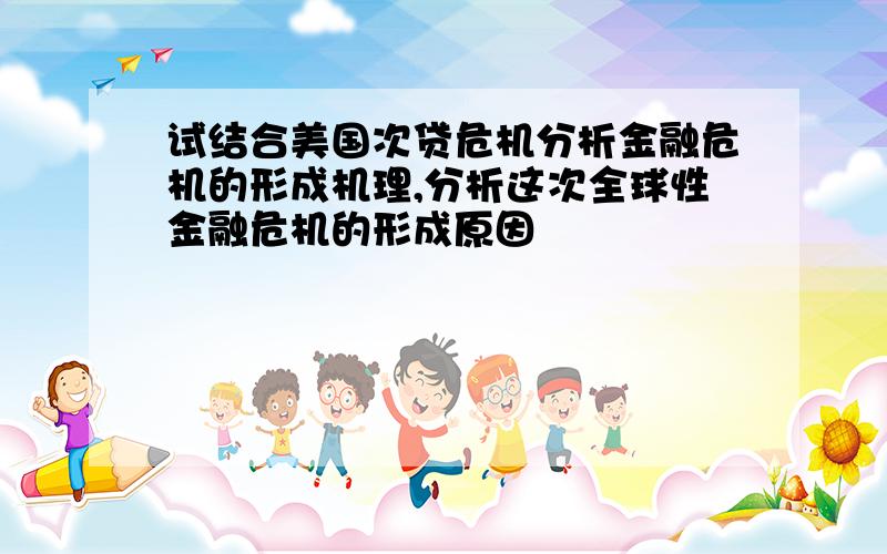 试结合美国次贷危机分析金融危机的形成机理,分析这次全球性金融危机的形成原因