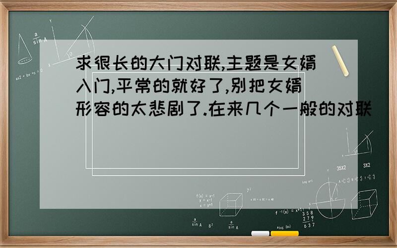 求很长的大门对联,主题是女婿入门,平常的就好了,别把女婿形容的太悲剧了.在来几个一般的对联