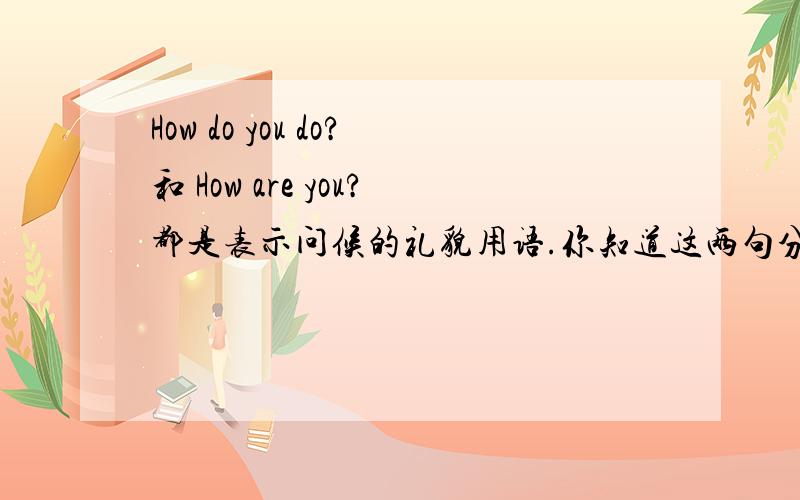 How do you do?和 How are you?都是表示问候的礼貌用语.你知道这两句分别在什么场合使用吗?