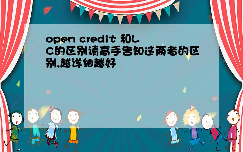 open credit 和LC的区别请高手告知这两者的区别,越详细越好