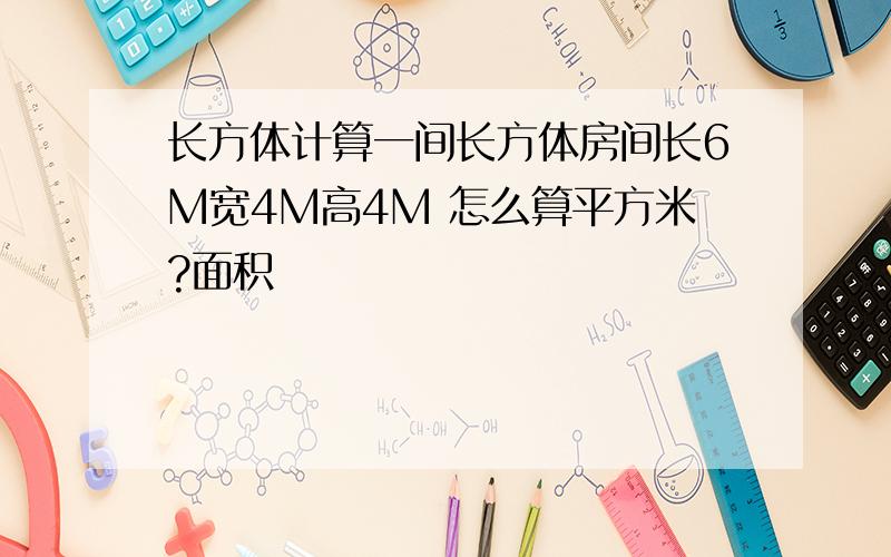 长方体计算一间长方体房间长6M宽4M高4M 怎么算平方米?面积