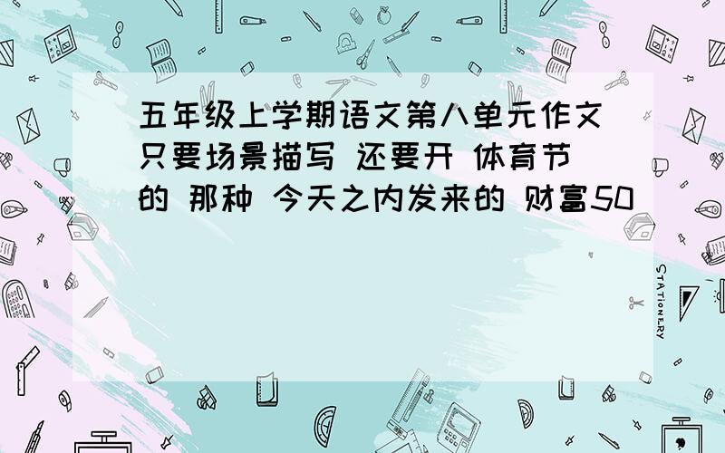 五年级上学期语文第八单元作文只要场景描写 还要开 体育节的 那种 今天之内发来的 财富50