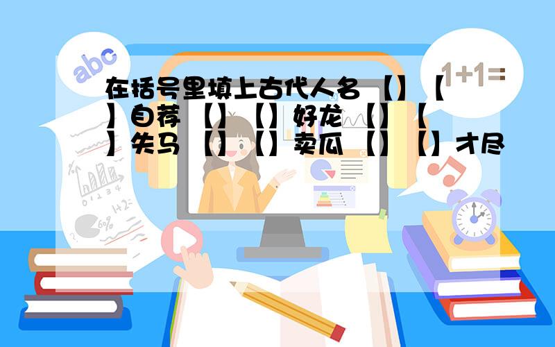 在括号里填上古代人名 【】【】自荐 【】【】好龙 【】【】失马 【】【】卖瓜 【】【】才尽