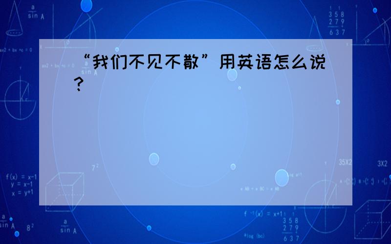 “我们不见不散”用英语怎么说?