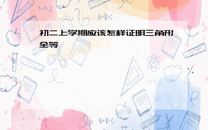 初二上学期应该怎样证明三角形全等