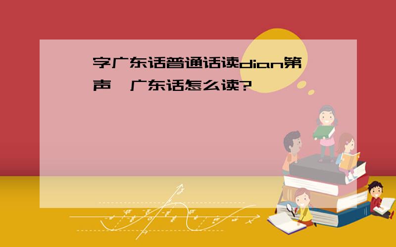 滇字广东话普通话读dian第一声,广东话怎么读?
