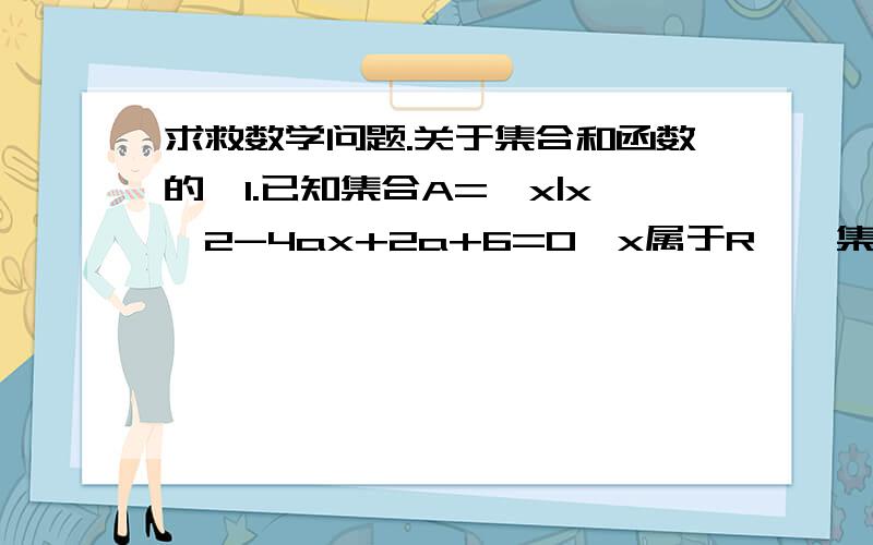 求救数学问题.关于集合和函数的、1.已知集合A=｛x|x^2-4ax+2a+6=0,x属于R｝,集合B={x|x0的解集为A,B={x|1