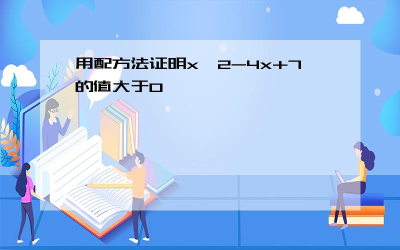 用配方法证明x^2-4x+7的值大于0