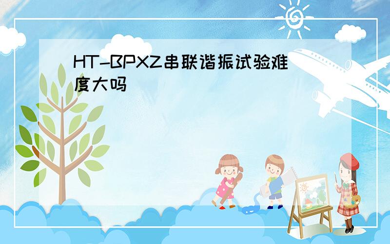 HT-BPXZ串联谐振试验难度大吗