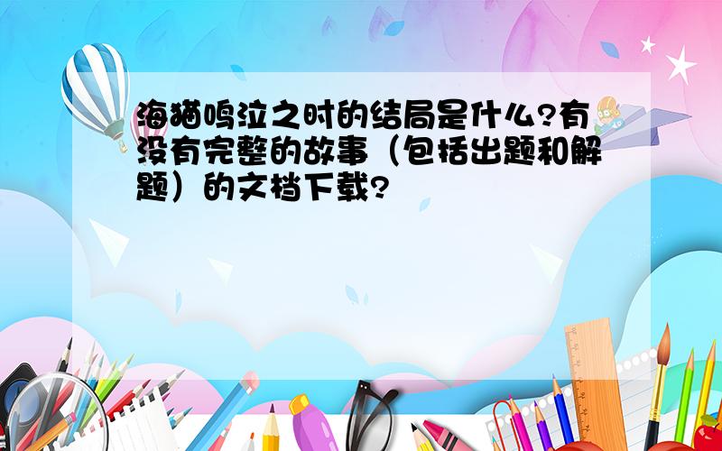 海猫鸣泣之时的结局是什么?有没有完整的故事（包括出题和解题）的文档下载?