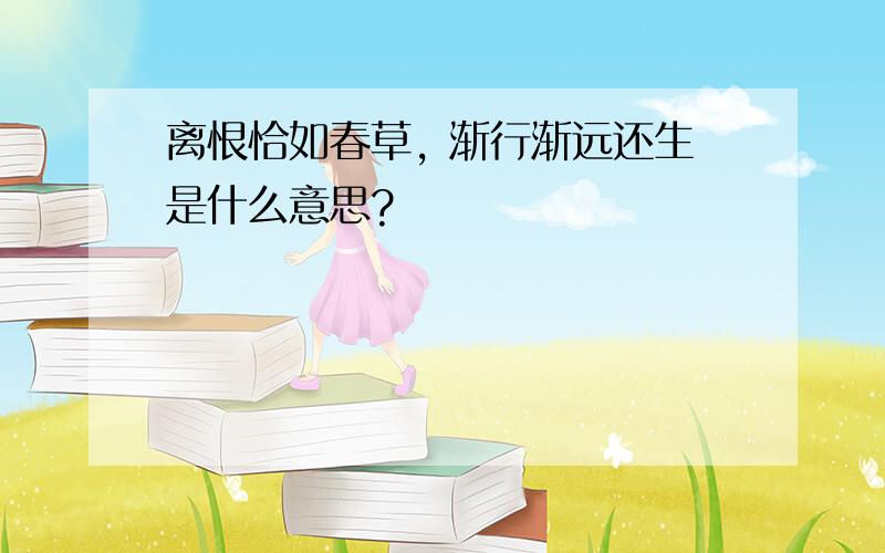 离恨恰如春草, 渐行渐远还生是什么意思?