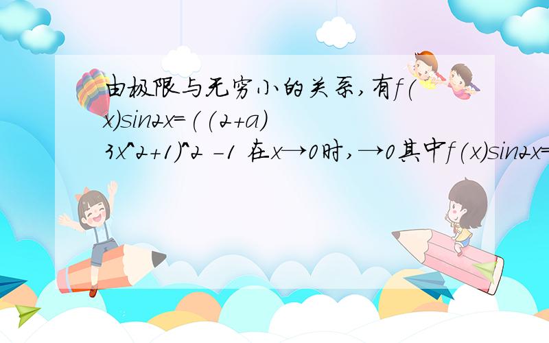 由极限与无穷小的关系,有f(x)sin2x=((2+a)3x^2+1)^2 -1 在x→0时,→0其中f(x)sin2x=((2+a)3x^2+1)^2 -1是怎么来的