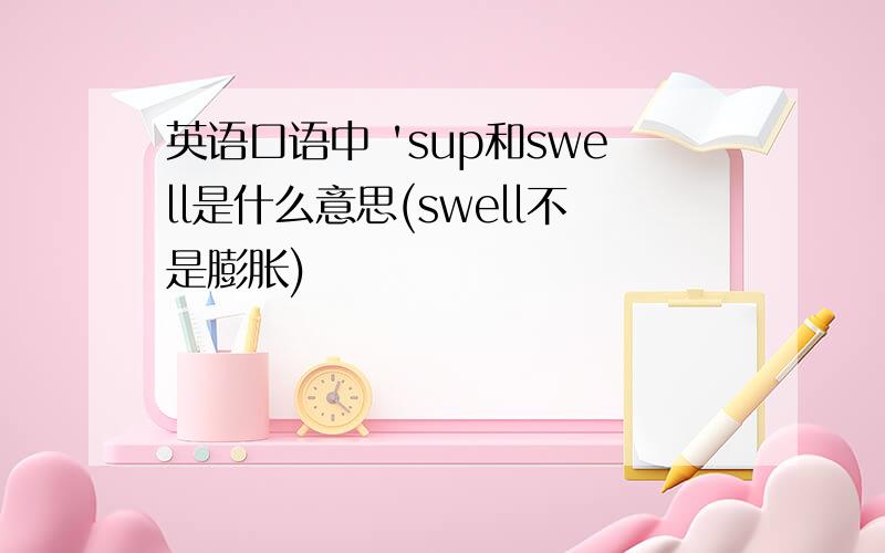 英语口语中 'sup和swell是什么意思(swell不是膨胀)