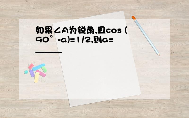 如果∠A为锐角,且cos (90°-a)=1/2,则a=______