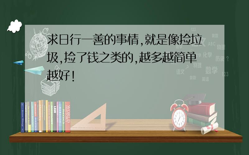 求日行一善的事情,就是像捡垃圾,捡了钱之类的,越多越简单越好!