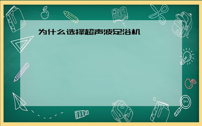 为什么选择超声波足浴机