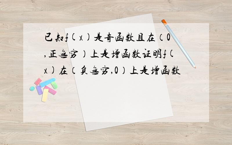 已知f(x)是奇函数且在（0,正无穷）上是增函数证明f(x)在（负无穷,0）上是增函数