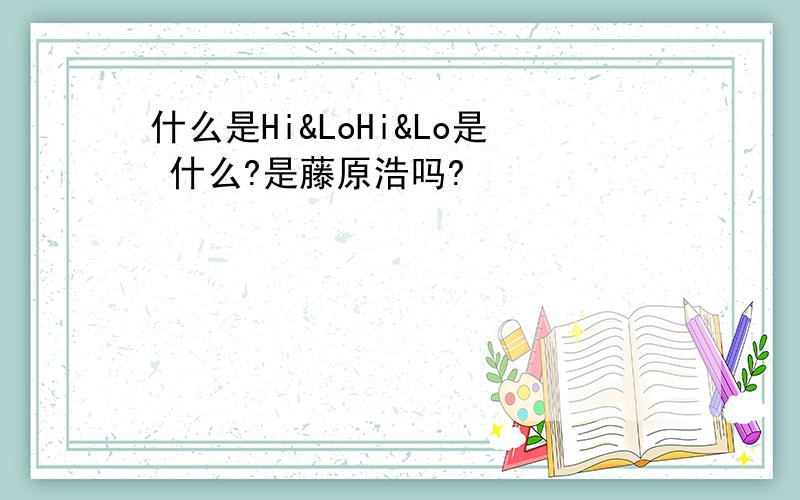 什么是Hi&LoHi&Lo是 什么?是藤原浩吗?