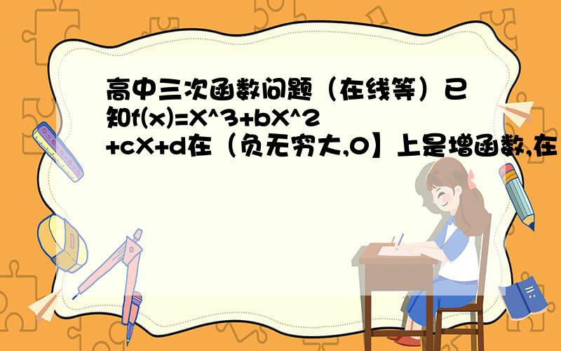 高中三次函数问题（在线等）已知f(x)=X^3+bX^2+cX+d在（负无穷大,0】上是增函数,在（0,2】上是减函数,且f(X)=0有三个根α,2,β（α