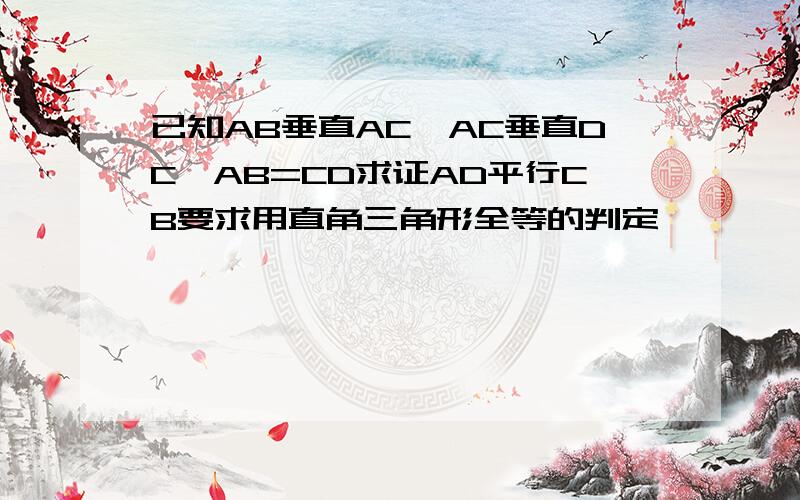 已知AB垂直AC,AC垂直DC,AB=CD求证AD平行CB要求用直角三角形全等的判定