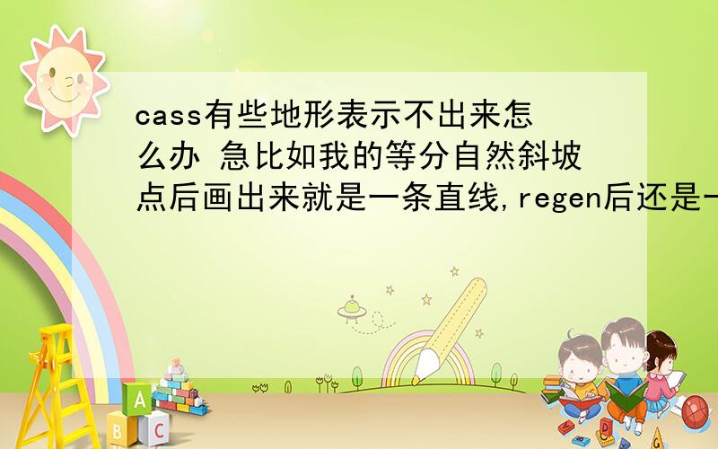 cass有些地形表示不出来怎么办 急比如我的等分自然斜坡点后画出来就是一条直线,regen后还是一样,还有好些都是一样,是什么原因?cass9.1正版