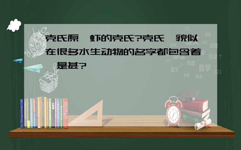 克氏原螯虾的克氏?克氏,貌似在很多水生动物的名字都包含着,是甚?