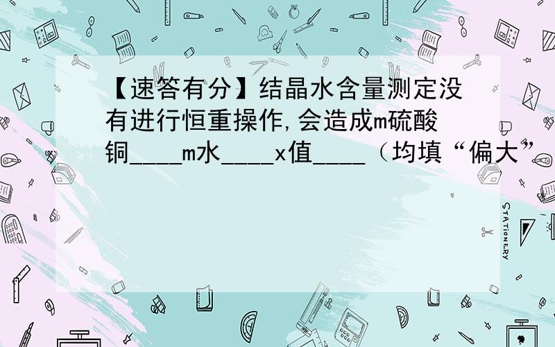 【速答有分】结晶水含量测定没有进行恒重操作,会造成m硫酸铜____m水____x值____（均填“偏大”“偏小”或“无影响”）