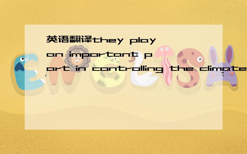 英语翻译they play an important part in controlling the climate