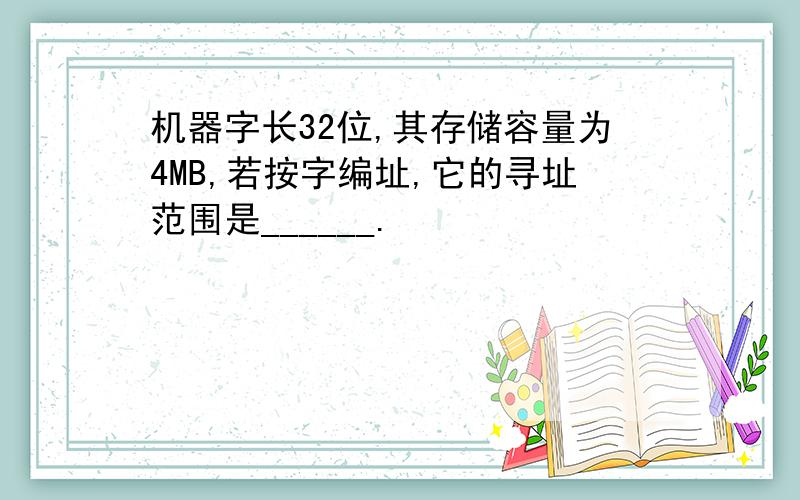 机器字长32位,其存储容量为4MB,若按字编址,它的寻址范围是______.