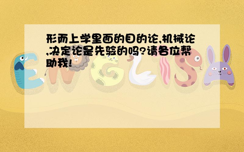 形而上学里面的目的论,机械论,决定论是先验的吗?请各位帮助我!