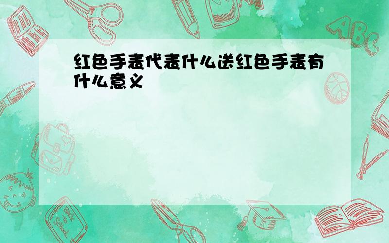 红色手表代表什么送红色手表有什么意义