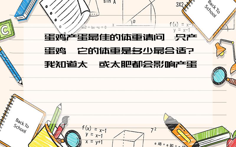 蛋鸡产蛋最佳的体重请问一只产蛋鸡,它的体重是多少最合适?我知道太廋或太肥都会影响产蛋