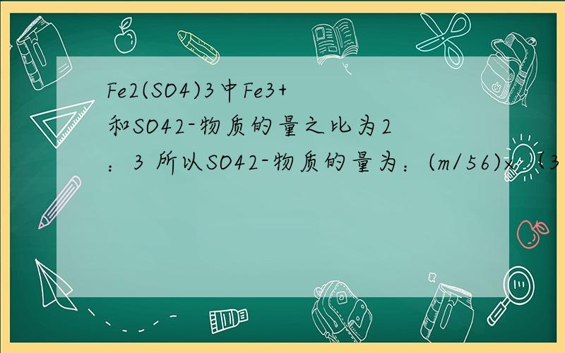 Fe2(SO4)3中Fe3+和SO42-物质的量之比为2：3 所以SO42-物质的量为：(m/56)×（3/2）=3m/112