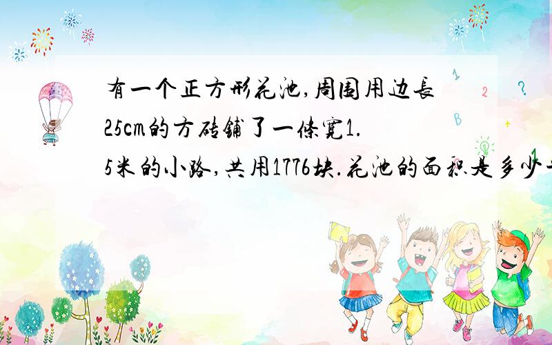 有一个正方形花池,周围用边长25cm的方砖铺了一条宽1.5米的小路,共用1776块.花池的面积是多少平方%