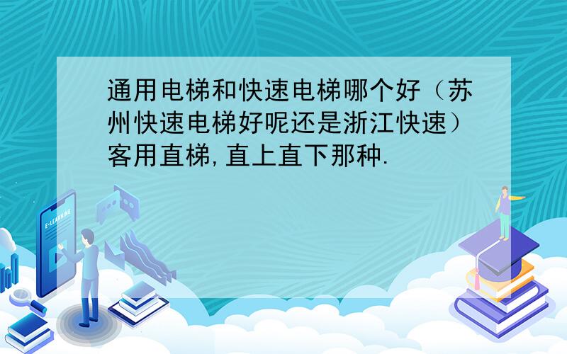 通用电梯和快速电梯哪个好（苏州快速电梯好呢还是浙江快速）客用直梯,直上直下那种.