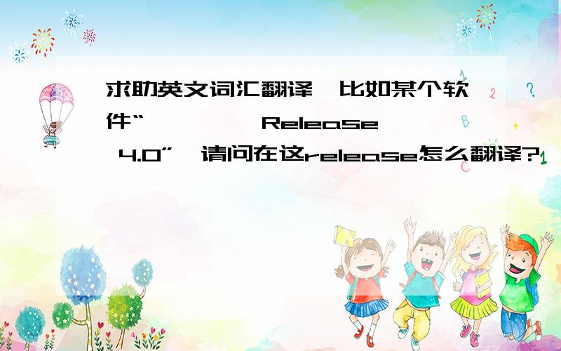 求助英文词汇翻译,比如某个软件“**** Release 4.0”,请问在这release怎么翻译?