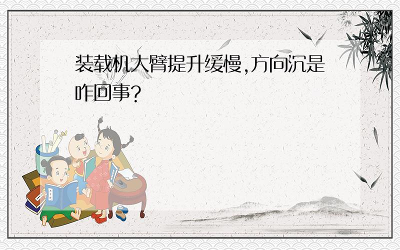 装载机大臂提升缓慢,方向沉是咋回事?