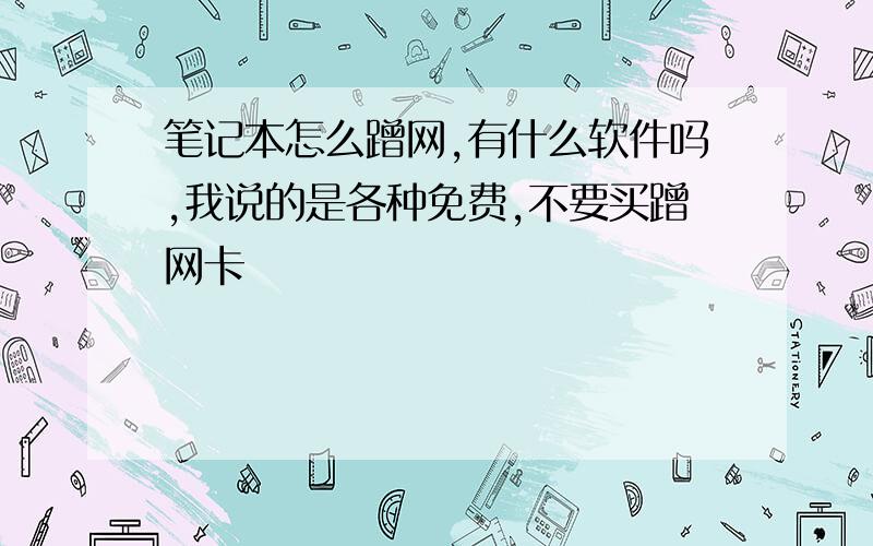 笔记本怎么蹭网,有什么软件吗,我说的是各种免费,不要买蹭网卡