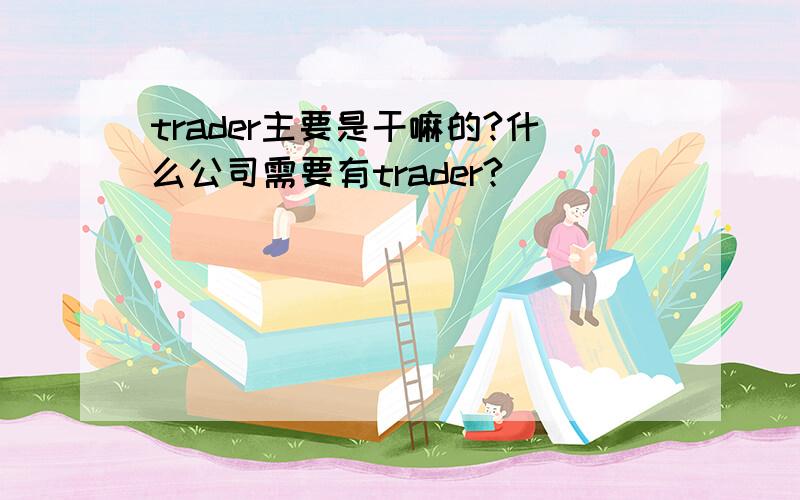 trader主要是干嘛的?什么公司需要有trader?