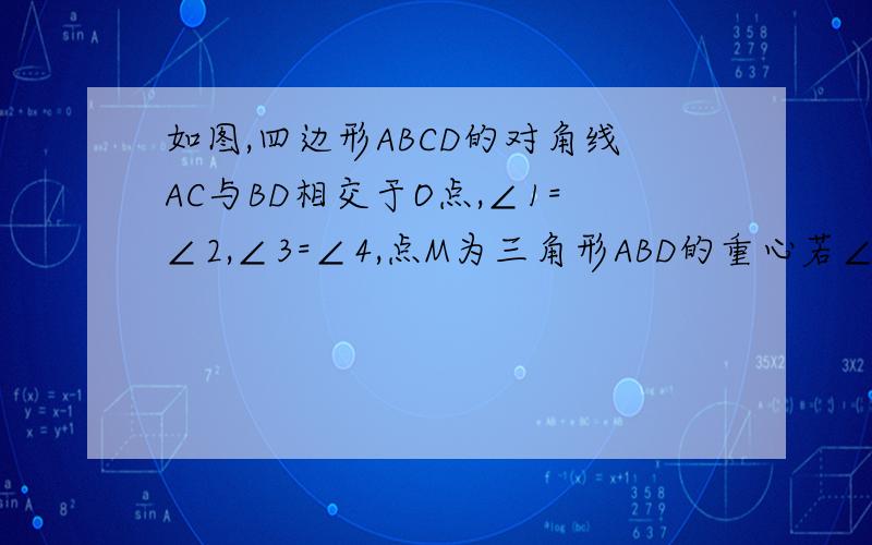 如图,四边形ABCD的对角线AC与BD相交于O点,∠1=∠2,∠3=∠4,点M为三角形ABD的重心若∠1=30º,AB∥CD,求AM：CM.