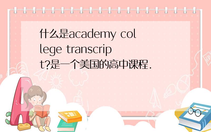 什么是academy college transcript?是一个美国的高中课程.