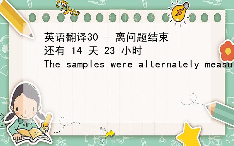 英语翻译30 - 离问题结束还有 14 天 23 小时 The samples were alternately measured with all 4 Smart units,so that an approximate device distribution was also taken into consideration for the test.翻译出来,追加100分 说到做到