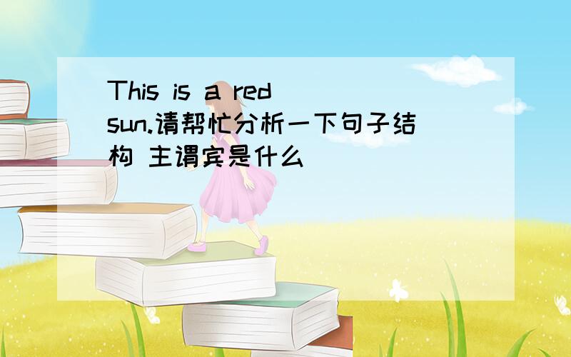 This is a red sun.请帮忙分析一下句子结构 主谓宾是什么