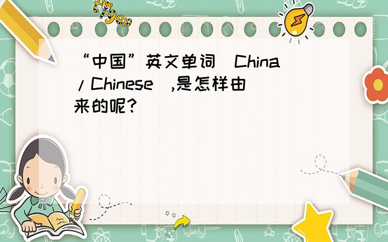 “中国”英文单词(China/Chinese),是怎样由来的呢?